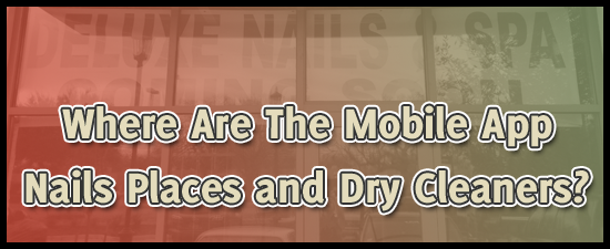 Where Are the Mobile App Nails Places and Dry Cleaners